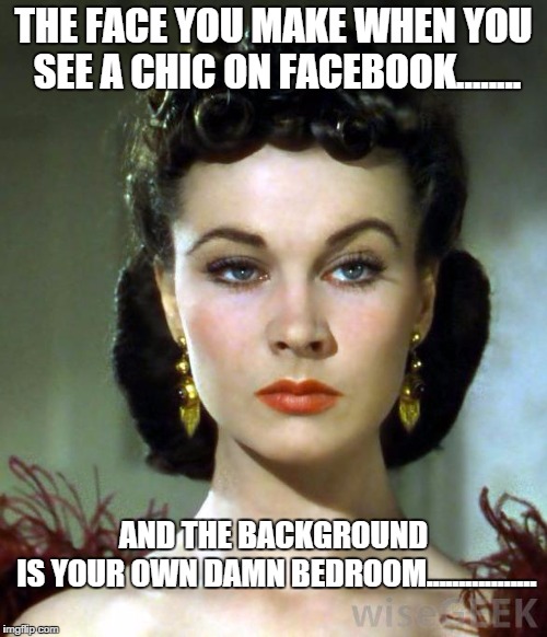scarlet bitchface 1 | THE FACE YOU MAKE WHEN YOU SEE A CHIC ON FACEBOOK........ AND THE BACKGROUND IS YOUR OWN DAMN BEDROOM................. | image tagged in scarlet bitchface 1 | made w/ Imgflip meme maker
