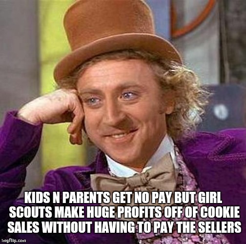 Creepy Condescending Wonka Meme | KIDS N PARENTS GET NO PAY BUT GIRL SCOUTS MAKE HUGE PROFITS OFF OF COOKIE SALES WITHOUT HAVING TO PAY THE SELLERS | image tagged in memes,creepy condescending wonka | made w/ Imgflip meme maker