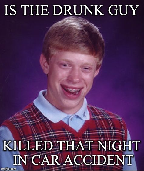 Bad Luck Brian Meme | IS THE DRUNK GUY KILLED THAT NIGHT IN CAR ACCIDENT | image tagged in memes,bad luck brian | made w/ Imgflip meme maker