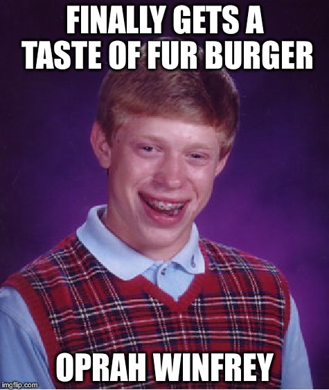 Bad Luck Brian Meme | FINALLY GETS A TASTE OF FUR BURGER OPRAH WINFREY | image tagged in memes,bad luck brian | made w/ Imgflip meme maker