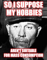 Ed Gein | SO I SUPPOSE MY HOBBIES; AREN'T SUITABLE FOR MASS CONSUMPTION | image tagged in ed gein | made w/ Imgflip meme maker
