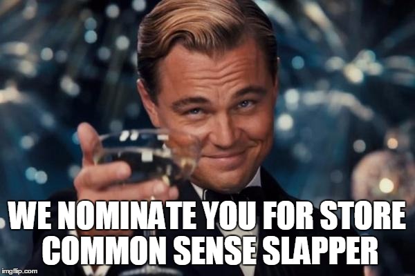 Leonardo Dicaprio Cheers Meme | WE NOMINATE YOU FOR STORE COMMON SENSE SLAPPER | image tagged in memes,leonardo dicaprio cheers | made w/ Imgflip meme maker