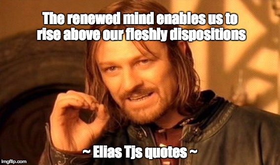 One Does Not Simply Meme | The renewed mind enables us to rise above our fleshly dispositions; ~ Elias Tjs quotes ~ | image tagged in memes,one does not simply | made w/ Imgflip meme maker