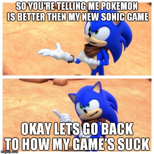 how my game sucks | SO YOU'RE TELLING ME POKEMON IS BETTER THEN MY NEW SONIC GAME; OKAY LETS GO BACK TO HOW MY GAME'S SUCK | image tagged in sonic boom | made w/ Imgflip meme maker