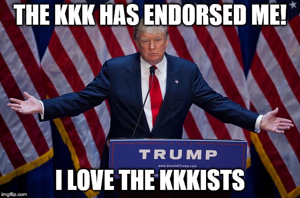 Trump keeps the endorsements coming in | THE KKK HAS ENDORSED ME! I LOVE THE KKKISTS | image tagged in donald trump | made w/ Imgflip meme maker