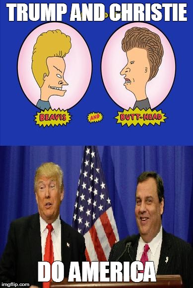 Trump and Christie do America | TRUMP AND CHRISTIE; DO AMERICA | image tagged in donald trump,trump,beavis and butthead,election 2016 | made w/ Imgflip meme maker