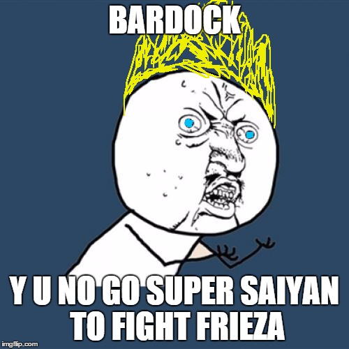 Y U No | BARDOCK; Y U NO GO SUPER SAIYAN TO FIGHT FRIEZA | image tagged in memes,y u no | made w/ Imgflip meme maker