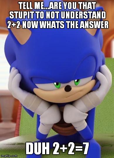 Disappointed Sonic | TELL ME...ARE YOU THAT STUPIT TO NOT UNDERSTAND 2+2 NOW WHATS THE ANSWER; DUH 2+2=7 | image tagged in disappointed sonic | made w/ Imgflip meme maker