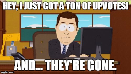 Gotta Love The Downvote Trolls.... |  HEY, I JUST GOT A TON OF UPVOTES! AND... THEY'RE GONE. | image tagged in memes,aaaaand its gone | made w/ Imgflip meme maker