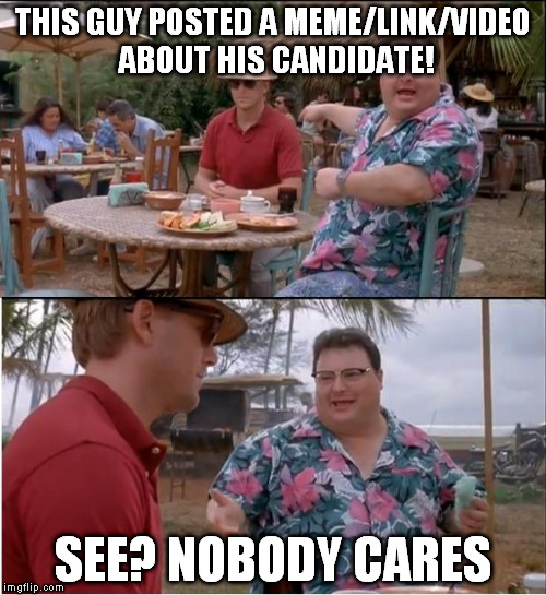 See Nobody Cares | THIS GUY POSTED A MEME/LINK/VIDEO ABOUT HIS CANDIDATE! SEE? NOBODY CARES | image tagged in memes,see nobody cares | made w/ Imgflip meme maker