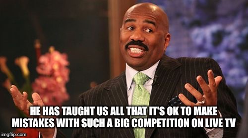 Steve Harvey Meme |  HE HAS TAUGHT US ALL THAT IT'S OK TO MAKE MISTAKES WITH SUCH A BIG COMPETITION ON LIVE TV | image tagged in memes,steve harvey | made w/ Imgflip meme maker