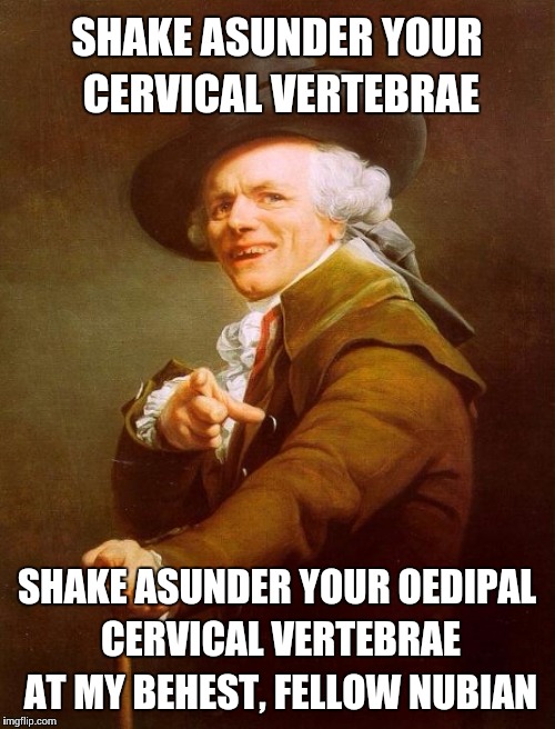 Joseph Ducreux Meme | SHAKE ASUNDER YOUR CERVICAL VERTEBRAE; SHAKE ASUNDER YOUR OEDIPAL CERVICAL VERTEBRAE AT MY BEHEST, FELLOW NUBIAN | image tagged in memes,joseph ducreux | made w/ Imgflip meme maker