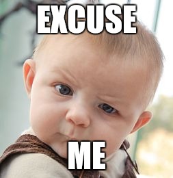 Skeptical Baby Meme |  EXCUSE; ME | image tagged in memes,skeptical baby | made w/ Imgflip meme maker