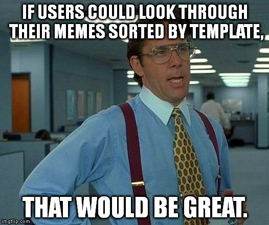 Sometimes I remember making a funny meme on a certain template, but I can't remember what template I used. | IF USERS COULD LOOK THROUGH THEIR MEMES SORTED BY TEMPLATE, THAT WOULD BE GREAT. | image tagged in memes,that would be great | made w/ Imgflip meme maker
