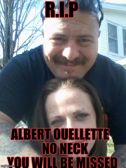 R.I.P; ALBERT OUELLETTE 
     NO NECK      YOU WILL BE MISSED | image tagged in sad | made w/ Imgflip meme maker