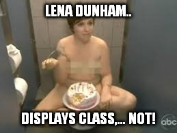 LENA DUNHAM.. DISPLAYS CLASS,... NOT! | made w/ Imgflip meme maker