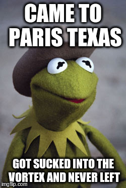 Texas Kermit | CAME TO PARIS TEXAS; GOT SUCKED INTO THE VORTEX AND NEVER LEFT | image tagged in texas kermit | made w/ Imgflip meme maker