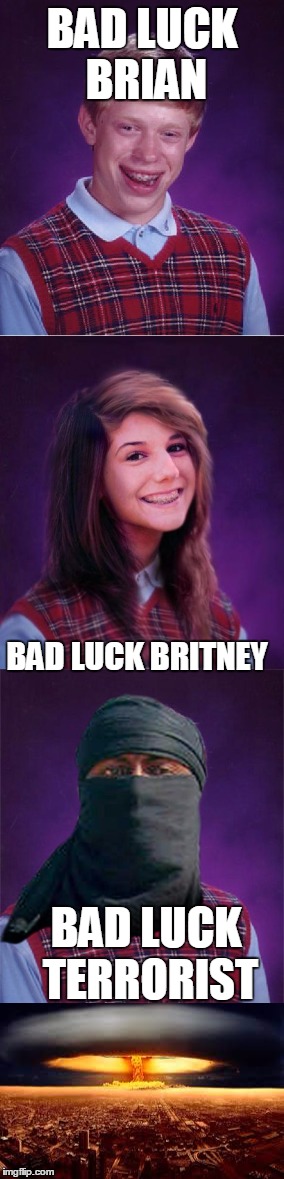 Bad Luck Brian Family Reunion | BAD LUCK BRIAN; BAD LUCK BRITNEY; BAD LUCK TERRORIST | image tagged in bad luck brian,bad luck britney,long meme,original meme,funny meme | made w/ Imgflip meme maker