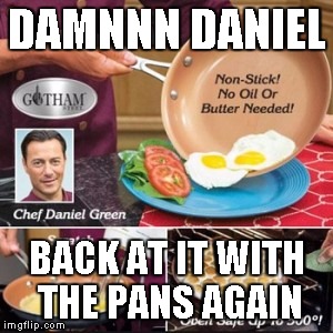 Damnnn Daniel... back at it with the pans again | DAMNNN DANIEL; BACK AT IT WITH THE PANS AGAIN | image tagged in damn daniel | made w/ Imgflip meme maker