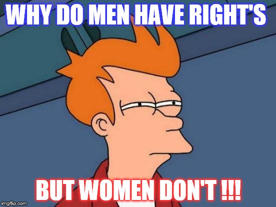 Futurama Fry | WHY DO MEN HAVE RIGHT'S; BUT WOMEN DON'T !!! | image tagged in memes,futurama fry | made w/ Imgflip meme maker