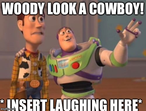 X, X Everywhere Meme | WOODY LOOK A COWBOY! *
INSERT LAUGHING HERE* | image tagged in memes,x x everywhere | made w/ Imgflip meme maker