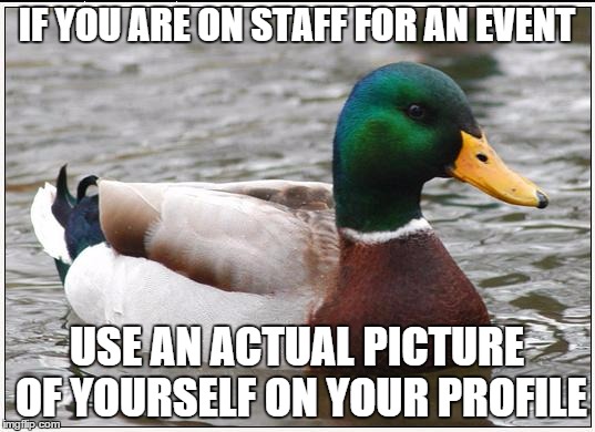 Actual Advice Mallard | IF YOU ARE ON STAFF FOR AN EVENT; USE AN ACTUAL PICTURE OF YOURSELF ON YOUR PROFILE | image tagged in memes,actual advice mallard | made w/ Imgflip meme maker