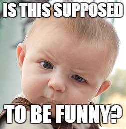 Skeptical Baby Meme | IS THIS SUPPOSED TO BE FUNNY? | image tagged in memes,skeptical baby | made w/ Imgflip meme maker