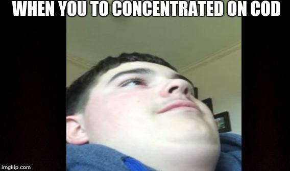 To concentrated on Call Of Duty | WHEN YOU TO CONCENTRATED ON COD | image tagged in call of duty,memes,funny memes | made w/ Imgflip meme maker
