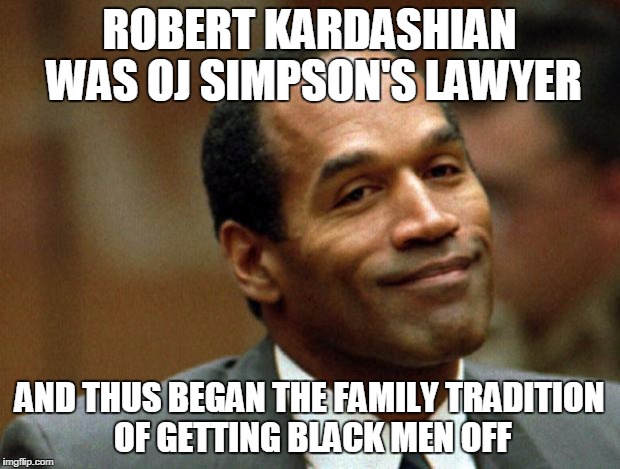 OJ Simpson Smiling | ROBERT KARDASHIAN WAS OJ SIMPSON'S LAWYER; AND THUS BEGAN THE FAMILY TRADITION OF GETTING BLACK MEN OFF | image tagged in oj simpson smiling | made w/ Imgflip meme maker