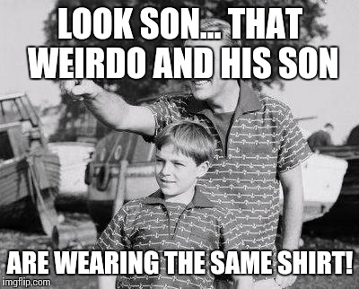 Look Son | LOOK SON... THAT WEIRDO AND HIS SON; ARE WEARING THE SAME SHIRT! | image tagged in memes,look son | made w/ Imgflip meme maker