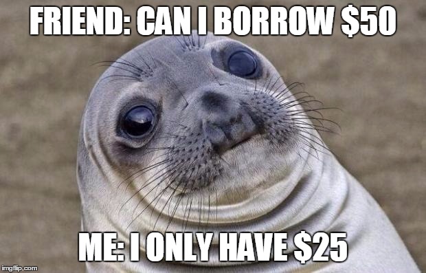 Awkward Moment Sealion | FRIEND: CAN I BORROW $50; ME: I ONLY HAVE $25 | image tagged in memes,awkward moment sealion | made w/ Imgflip meme maker