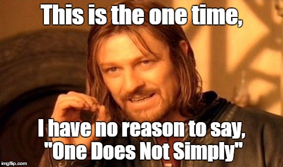 The one Time.. :) | This is the one time, I have no reason to say, "One Does Not Simply" | image tagged in one does not simply | made w/ Imgflip meme maker