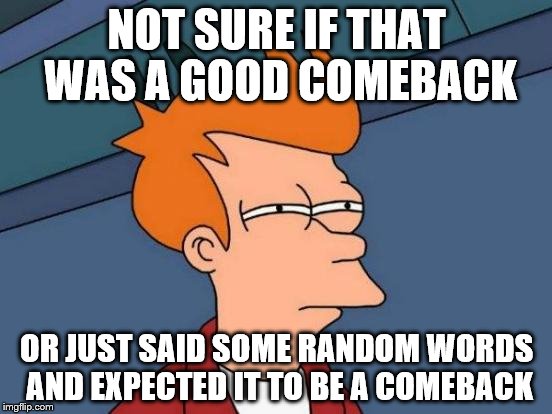 I need to roast him | NOT SURE IF THAT WAS A GOOD COMEBACK; OR JUST SAID SOME RANDOM WORDS AND EXPECTED IT TO BE A COMEBACK | image tagged in memes,futurama fry | made w/ Imgflip meme maker