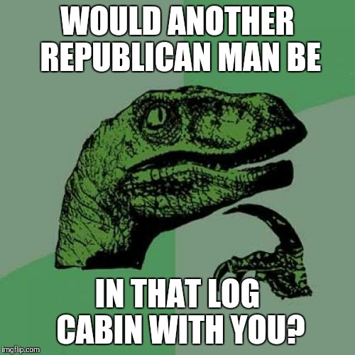 Philosoraptor Meme | WOULD ANOTHER REPUBLICAN MAN BE IN THAT LOG CABIN WITH YOU? | image tagged in memes,philosoraptor | made w/ Imgflip meme maker