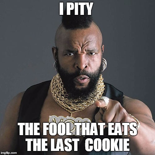 Mr T Pity The Fool | I PITY; THE FOOL THAT EATS THE LAST  COOKIE | image tagged in memes,mr t pity the fool | made w/ Imgflip meme maker