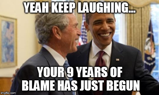 Reap what you sow. | YEAH KEEP LAUGHING... YOUR 9 YEARS OF BLAME HAS JUST BEGUN | image tagged in bush obama,memes | made w/ Imgflip meme maker