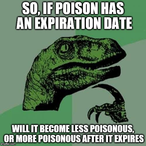 Philosoraptor Meme | SO, IF POISON HAS AN EXPIRATION DATE; WILL IT BECOME LESS POISONOUS, OR MORE POISONOUS AFTER IT EXPIRES | image tagged in memes,philosoraptor | made w/ Imgflip meme maker