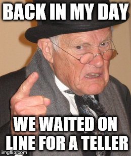 Online banking back in the day | BACK IN MY DAY; WE WAITED ON LINE FOR A TELLER | image tagged in memes,back in my day | made w/ Imgflip meme maker