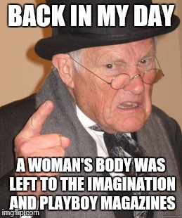 Back In My Day | BACK IN MY DAY; A WOMAN'S BODY WAS LEFT TO THE IMAGINATION AND PLAYBOY MAGAZINES | image tagged in memes,back in my day | made w/ Imgflip meme maker