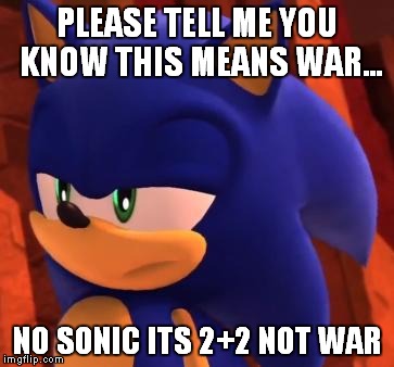 Disappointed Sonic | PLEASE TELL ME YOU KNOW THIS MEANS WAR... NO SONIC ITS 2+2 NOT WAR | image tagged in disappointed sonic | made w/ Imgflip meme maker
