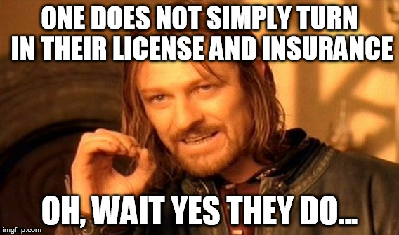 One Does Not Simply | ONE DOES NOT SIMPLY TURN IN THEIR LICENSE AND INSURANCE; OH, WAIT YES THEY DO... | image tagged in memes,one does not simply | made w/ Imgflip meme maker