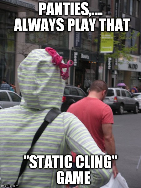 PANTIES,.... ALWAYS PLAY THAT "STATIC CLING"  GAME | made w/ Imgflip meme maker