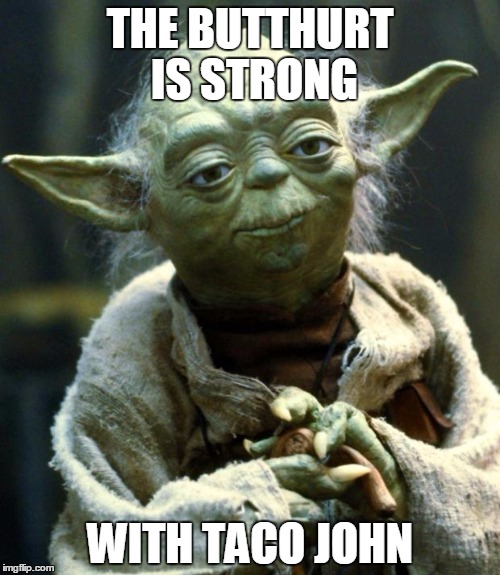 Star Wars Yoda | THE BUTTHURT IS STRONG; WITH TACO JOHN | image tagged in memes,star wars yoda | made w/ Imgflip meme maker