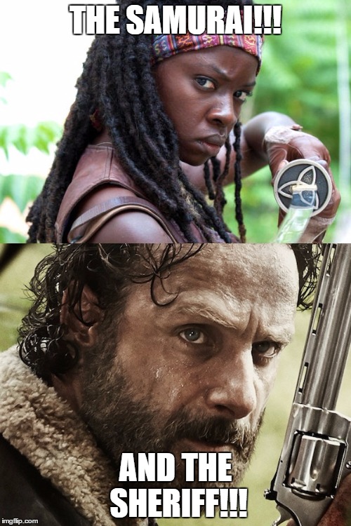 The Samurai and the Sheriff | THE SAMURAI!!! AND THE SHERIFF!!! | image tagged in the walking dead,rick grimes,michonne | made w/ Imgflip meme maker