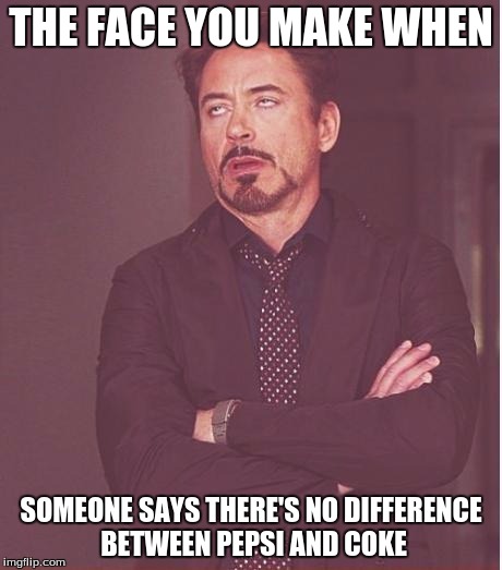 Face You Make Robert Downey Jr Meme | THE FACE YOU MAKE WHEN; SOMEONE SAYS THERE'S NO DIFFERENCE BETWEEN PEPSI AND COKE | image tagged in memes,face you make robert downey jr | made w/ Imgflip meme maker