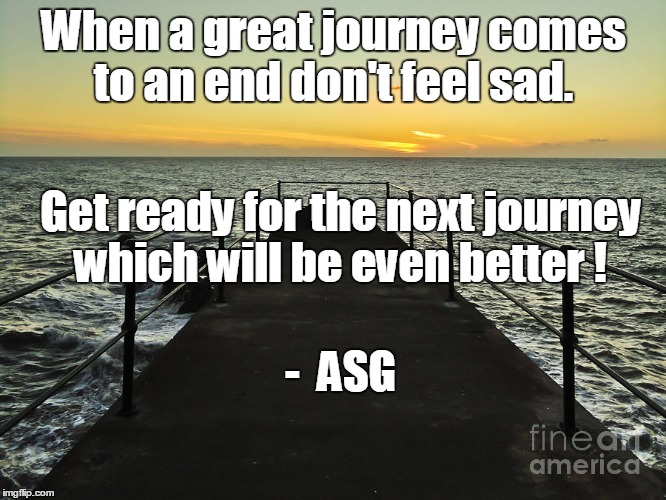 Journey | When a great journey comes to an end don't feel sad. Get ready for the next journey which will be even better ! -  ASG | image tagged in memes | made w/ Imgflip meme maker