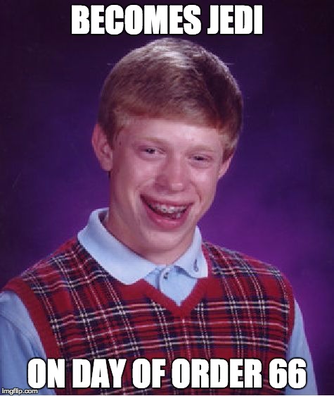 Bad Luck Brian | BECOMES JEDI; ON DAY OF ORDER 66 | image tagged in memes,bad luck brian | made w/ Imgflip meme maker