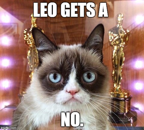 oscar grump | LEO GETS A; NO. | image tagged in leo,academy awards | made w/ Imgflip meme maker