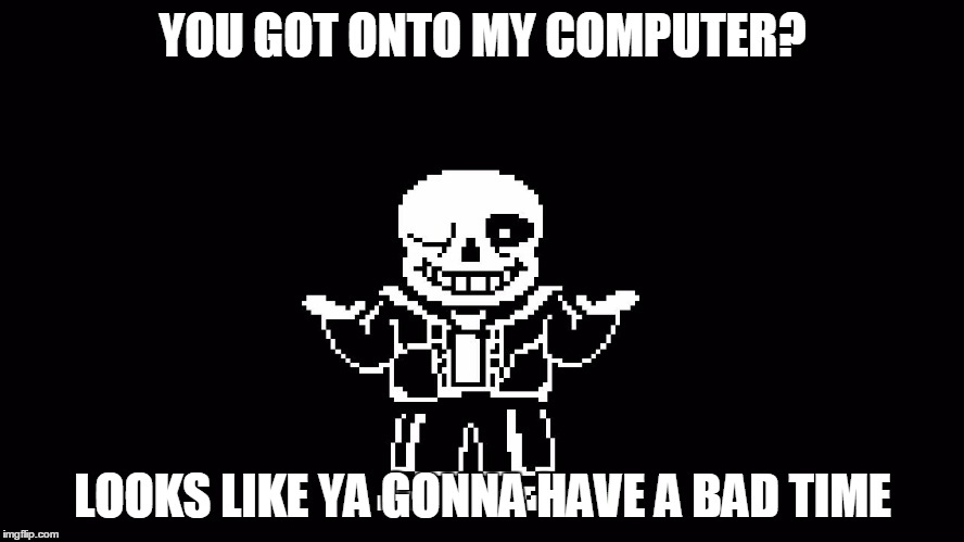 SANS |  YOU GOT ONTO MY COMPUTER? LOOKS LIKE YA GONNA HAVE A BAD TIME | image tagged in sans | made w/ Imgflip meme maker