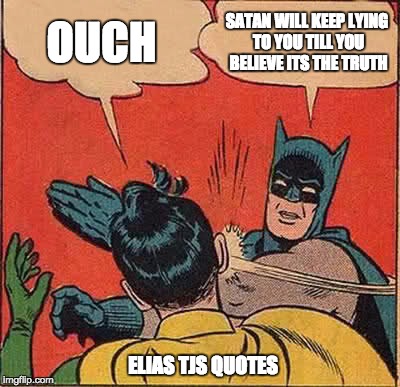 Batman Slapping Robin | OUCH; SATAN WILL KEEP LYING TO YOU TILL YOU BELIEVE ITS THE TRUTH; ELIAS TJS QUOTES | image tagged in memes,batman slapping robin | made w/ Imgflip meme maker